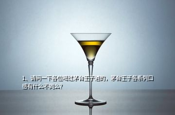 1、請問一下各位喝過茅臺王子酒的，茅臺王子各系列口感有什么不同么？