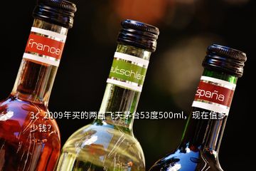 3、2009年買的兩瓶飛天茅臺(tái)53度500ml，現(xiàn)在值多少錢？