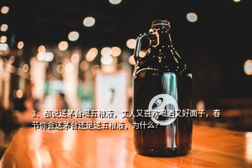 3、都說送茅臺喝五糧液，丈人又喜歡喝酒又好面子，春節(jié)你會送茅臺還是送五糧液，為什么？