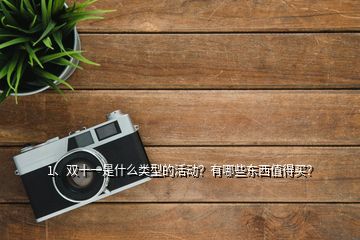 1、雙十一是什么類型的活動？有哪些東西值得買？