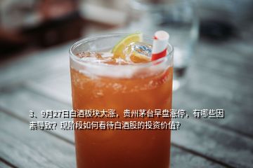 3、9月27日白酒板塊大漲，貴州茅臺(tái)早盤漲停，有哪些因素導(dǎo)致？現(xiàn)階段如何看待白酒股的投資價(jià)值？