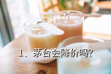 1、茅臺會降價嗎？