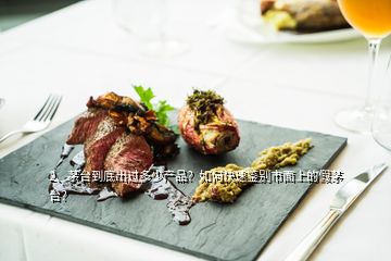 2、茅臺(tái)到底出過(guò)多少產(chǎn)品？如何快速鑒別市面上的假茅臺(tái)？