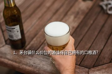 1、茅臺(tái)鎮(zhèn)什么價(jià)位的酒值得自己擁有的口糧酒？