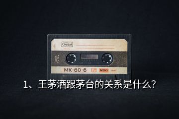 1、王茅酒跟茅臺(tái)的關(guān)系是什么？