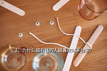 1、為什么越有錢的人越喜歡喝茅臺呢？