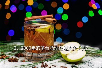 2、2000年的茅臺(tái)酒現(xiàn)在能賣多少錢？