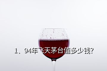 1、94年飛天茅臺值多少錢？