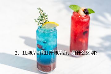 2、1L裝茅臺(tái)和1斤裝茅臺(tái)，有什么區(qū)別？