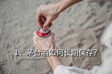 1、茅臺(tái)酒如何長期保存？