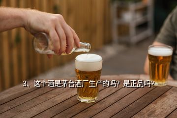 3、這個(gè)酒是茅臺(tái)酒廠生產(chǎn)的嗎？是正品嗎？