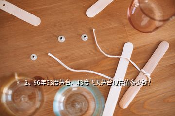 2、96年53度茅臺，43度飛天茅臺現(xiàn)在值多少錢？