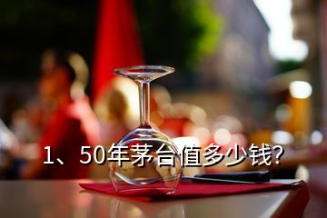 1、50年茅臺(tái)值多少錢？