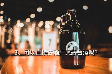 3、可以直接去酒廠買茅臺(tái)酒嗎？