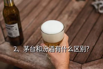 2、茅臺(tái)和汾酒有什么區(qū)別？