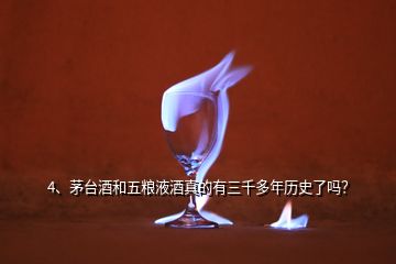 4、茅臺(tái)酒和五糧液酒真的有三千多年歷史了嗎？