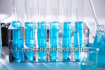 3、你覺得茅臺酒受歡迎的原因是什么？