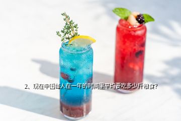 2、現(xiàn)在中國每人在一年的時間里平均要吃多少斤糧食？