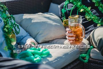 3、在茅臺(tái)鎮(zhèn)，除了茅臺(tái)酒還有什么酒跟茅臺(tái)酒的口感最接近？