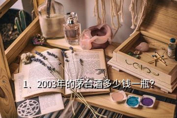 1、2003年的茅臺酒多少錢一瓶？