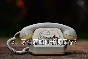 3、茅臺酒如何長期保存？