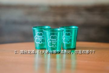 1、國臺(tái)龍酒，飛天茅臺(tái)哪個(gè)酒質(zhì)好，你喜歡哪個(gè)？