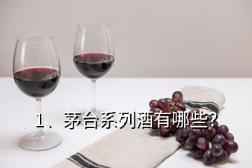 1、茅臺系列酒有哪些？