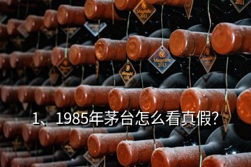 1、1985年茅臺怎么看真假？