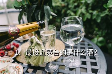 1、最接近茅臺的是什么酒？