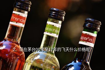 2、現(xiàn)在茅臺(tái)00年至17年的飛天什么價(jià)格呢？