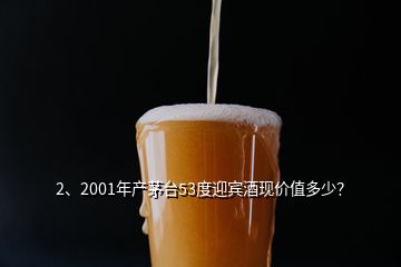 2、2001年產(chǎn)茅臺53度迎賓酒現(xiàn)價值多少？