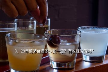 3、20年前茅臺(tái)酒多少錢一瓶？有收藏價(jià)值嗎？