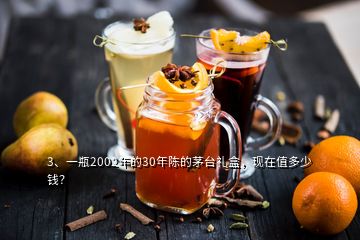 3、一瓶2002年的30年陳的茅臺禮盒，現(xiàn)在值多少錢？