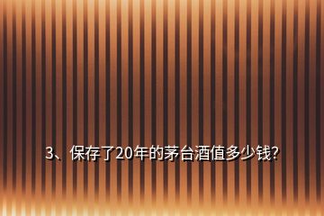 3、保存了20年的茅臺酒值多少錢？