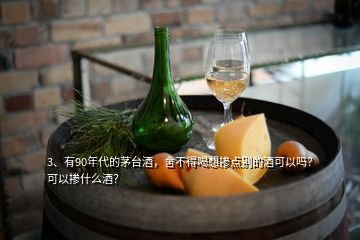 3、有90年代的茅臺(tái)酒，舍不得喝想摻點(diǎn)別的酒可以嗎？可以摻什么酒？