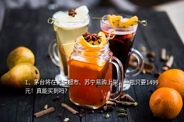 1、茅臺將在天貓超市、蘇寧易購上架，一瓶只要1499元！真能買到嗎？