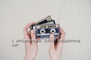 3、家中有瓶83年的茅臺，值多少錢？在哪里能出手價錢較好？