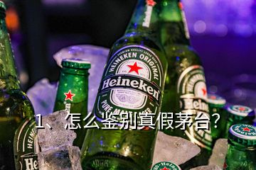 1、怎么鑒別真假茅臺？