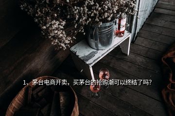 1、茅臺(tái)電商開(kāi)賣，買(mǎi)茅臺(tái)的搶購(gòu)潮可以終結(jié)了嗎？