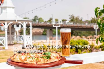 3、一些人說茅臺難買，為什么感覺京東茅臺官方店的茅臺酒都可以隨便買呢？