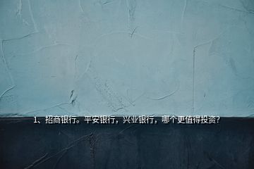 1、招商銀行。平安銀行，興業(yè)銀行，哪個更值得投資？