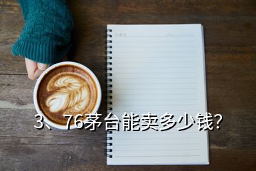 3、76茅臺能賣多少錢？