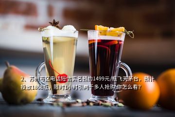 2、蘇州市區(qū)電話短信實(shí)名預(yù)約1499元/瓶飛天茅臺(tái)，預(yù)計(jì)投放1868瓶，限時(shí)1小時(shí)引兩千多人搶購(gòu),你怎么看？