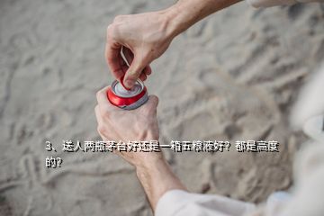 3、送人兩瓶茅臺(tái)好還是一箱五糧液好？都是高度的？