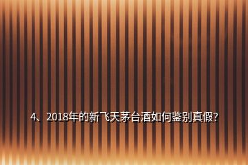 4、2018年的新飛天茅臺(tái)酒如何鑒別真假？