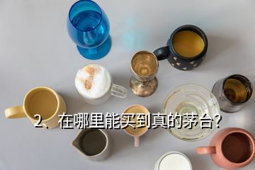 2、在哪里能買到真的茅臺？