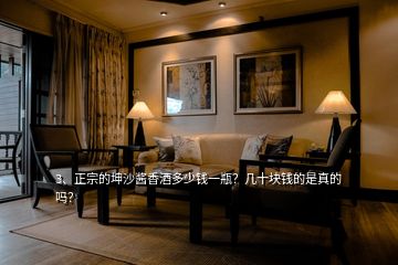 3、正宗的坤沙醬香酒多少錢一瓶？幾十塊錢的是真的嗎？
