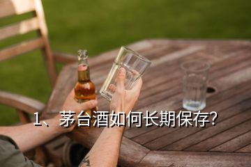 1、茅臺(tái)酒如何長(zhǎng)期保存？