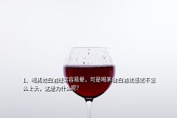 1、喝其他白酒經(jīng)常容易暈，可是喝茅臺白酒就感覺不怎么上頭，這是為什么呢？