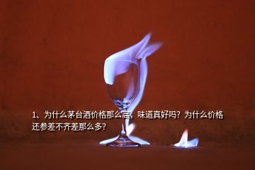 1、為什么茅臺酒價(jià)格那么高，味道真好嗎？為什么價(jià)格還參差不齊差那么多？